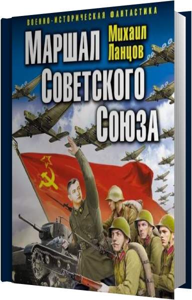 Вернуться в ссср аудиокнига. Маршал советского Союза - Михаил Ланцов. Михаил Ланцов "Маршал Сталина". Ланцов Маршал Сталина. Красный блицкриг «попаданца». Книга Ланцова Маршал советского Союза.