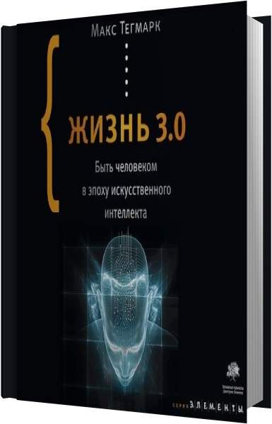 Аудиокнига новая жизнь. Макс Тегмарк «жизнь 3.0». Жизнь 3.0 быть человеком в эпоху искусственного интеллекта. Жизнь 3.0 книга. Искусственный интеллект книга человек.